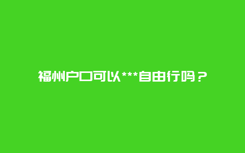 福州户口可以***自由行吗？现在***这边，那些省份开通了去***签证？