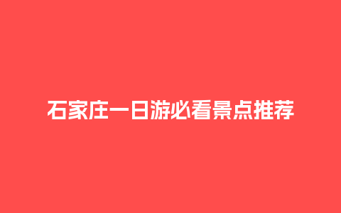 石家庄一日游必看景点推荐