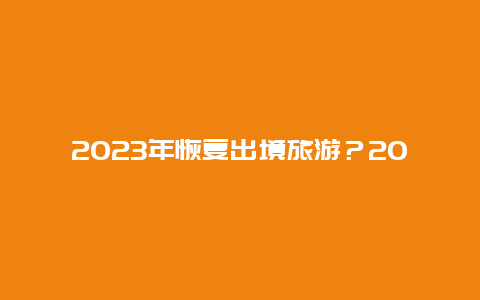 2023年恢复出境旅游？2023年因私护照恢复时间？