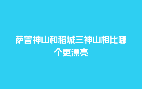 萨普神山和稻城三神山相比哪个更漂亮