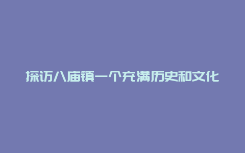 探访八庙镇一个充满历史和文化底蕴的古镇