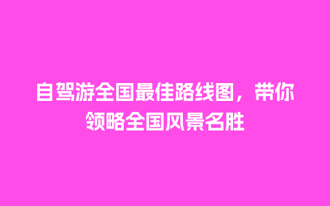 自驾游全国最佳路线图，带你领略全国风景名胜