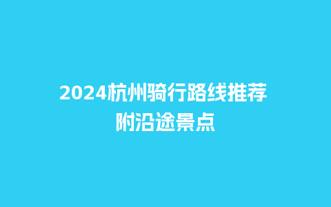 2024杭州骑行路线推荐 附沿途景点