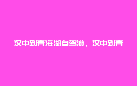 汉中到青海湖自驾游，汉中到青海湖自驾游攻略