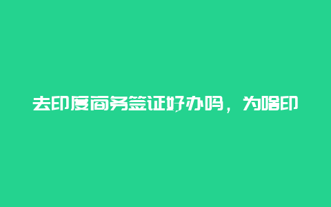 去印度商务签证好办吗，为啥印度签证这么难拿？