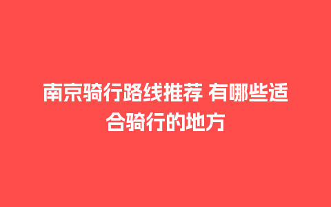 南京骑行路线推荐 有哪些适合骑行的地方