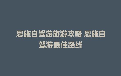 恩施自驾游旅游攻略 恩施自驾游最佳路线