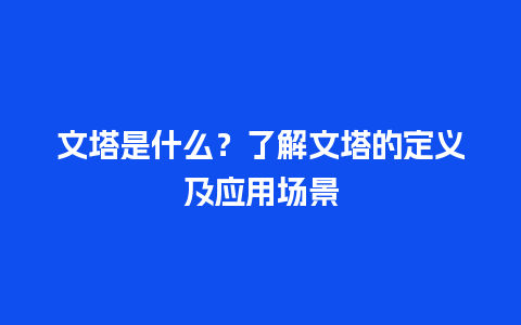 文塔是什么？了解文塔的定义及应用场景