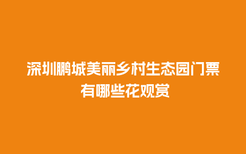 深圳鹏城美丽乡村生态园门票 有哪些花观赏