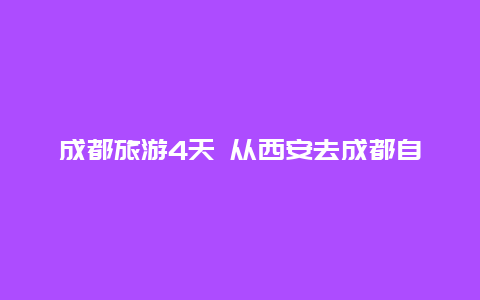 成都旅游4天 从西安去成都自驾游，该怎么规划路线？