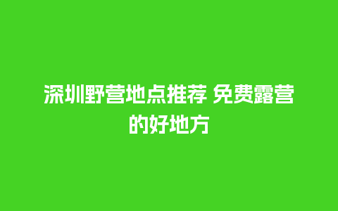 深圳野营地点推荐 免费露营的好地方