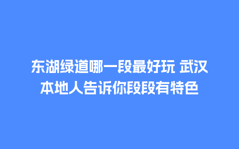 东湖绿道哪一段最好玩 武汉本地人告诉你段段有特色