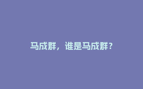 马成群，谁是马成群？