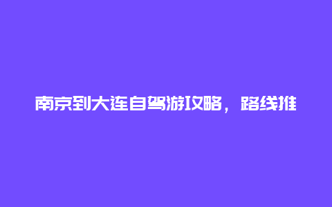 南京到大连自驾游攻略，路线推荐和注意事项