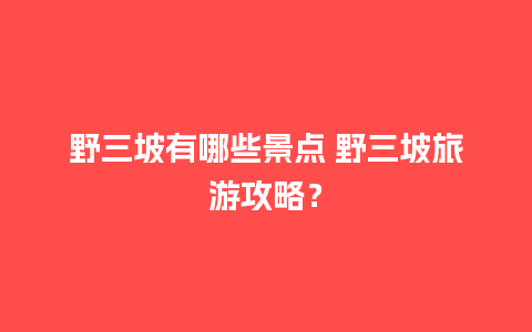 野三坡有哪些景点 野三坡旅游攻略？