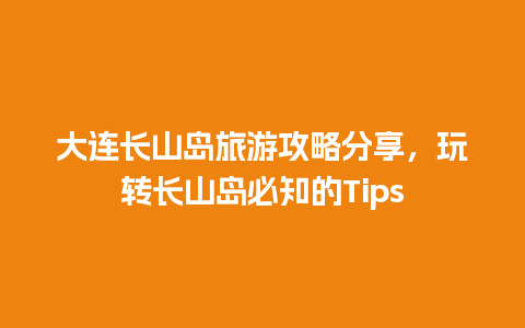 大连长山岛旅游攻略分享，玩转长山岛必知的Tips