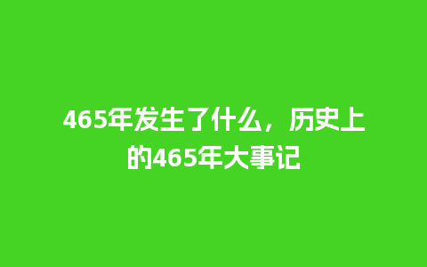 465年发生了什么，历史上的465年大事记