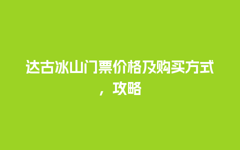 达古冰山门票价格及购买方式，攻略