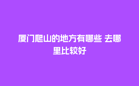 厦门爬山的地方有哪些 去哪里比较好