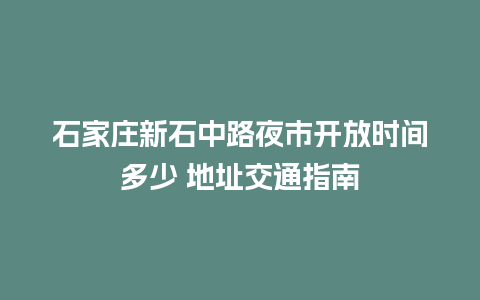 石家庄新石中路夜市开放时间多少 地址交通指南