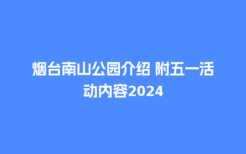 烟台南山公园介绍 附五一活动内容2024