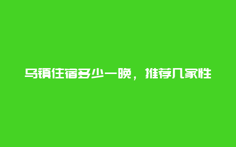 乌镇住宿多少一晚，推荐几家性价比高的酒店