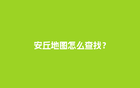 安丘地图怎么查找？