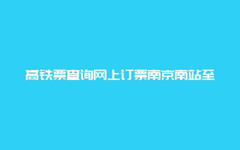 高铁票查询网上订票南京南站至灌云10月11号几点高铁票，d2871高铁途经站点？