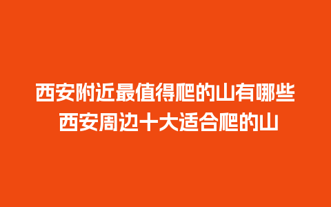 西安附近最值得爬的山有哪些 西安周边十大适合爬的山