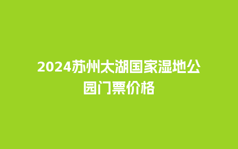 2024苏州太湖国家湿地公园门票价格