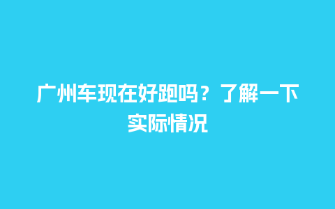 广州车现在好跑吗？了解一下实际情况