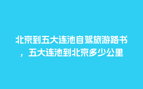 北京到五大连池自驾旅游路书，五大连池到北京多少公里