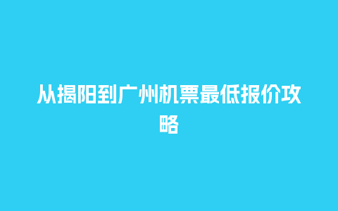 从揭阳到广州机票最低报价攻略