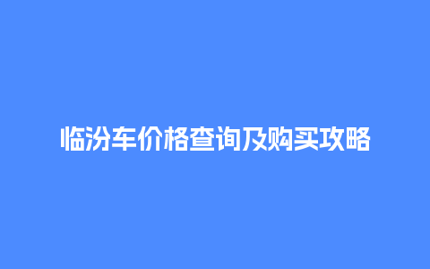 临汾车价格查询及购买攻略