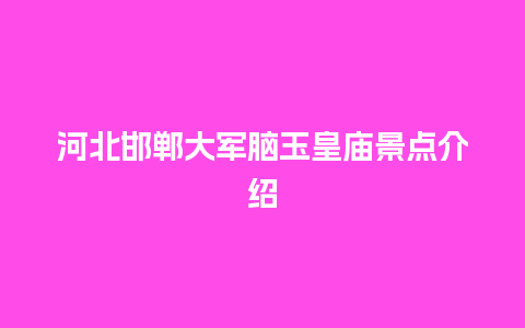 河北邯郸大军脑玉皇庙景点介绍