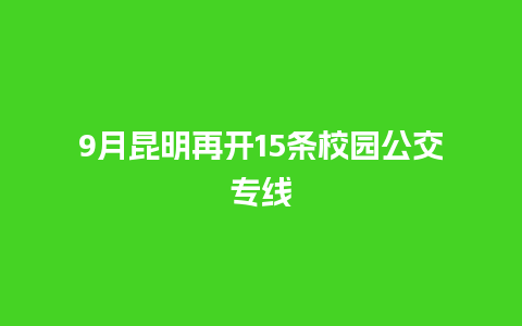 9月昆明再开15条校园公交专线