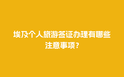 埃及个人旅游签证办理有哪些注意事项？