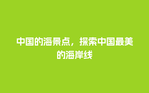 中国的海景点，探索中国最美的海岸线