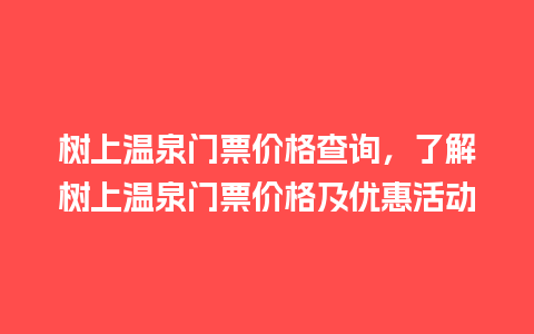 树上温泉门票价格查询，了解树上温泉门票价格及优惠活动