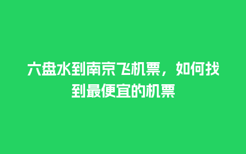 六盘水到南京飞机票，如何找到最便宜的机票