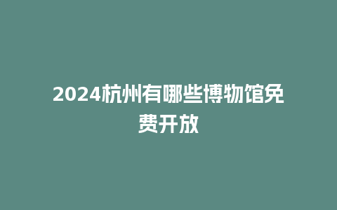 2024杭州有哪些博物馆免费开放