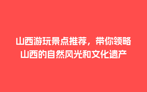 山西游玩景点推荐，带你领略山西的自然风光和文化遗产