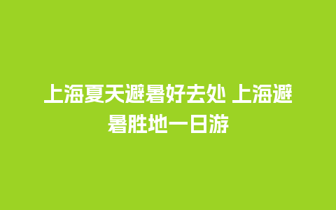 上海夏天避暑好去处 上海避暑胜地一日游