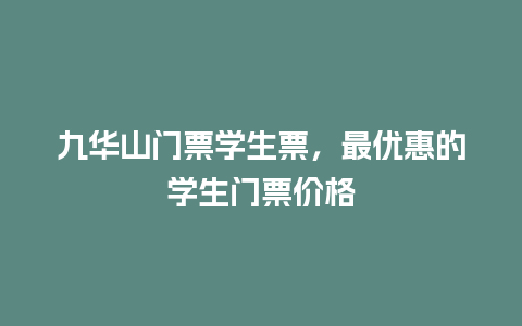 九华山门票学生票，最优惠的学生门票价格