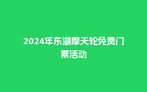 2024年东湖摩天轮免费门票活动