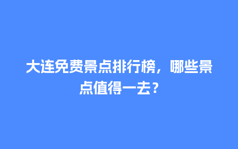 大连免费景点排行榜，哪些景点值得一去？