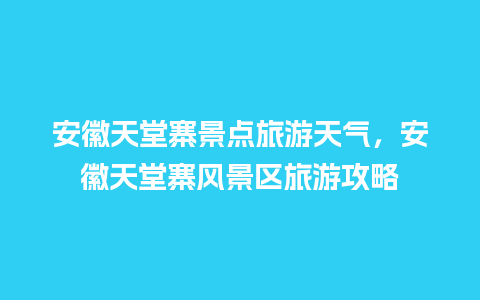 安徽天堂寨景点旅游天气，安徽天堂寨风景区旅游攻略