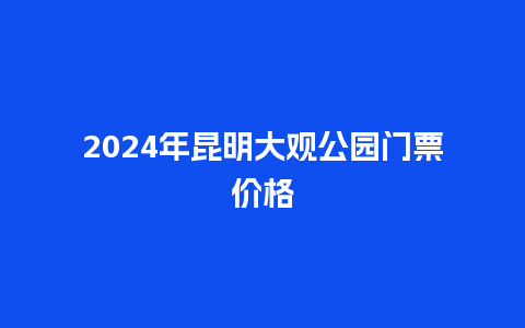 2024年昆明大观公园门票价格