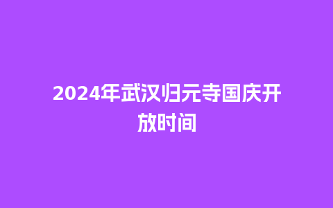 2024年武汉归元寺国庆开放时间