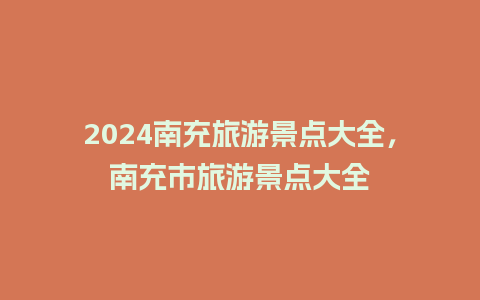 2024南充旅游景点大全，南充市旅游景点大全